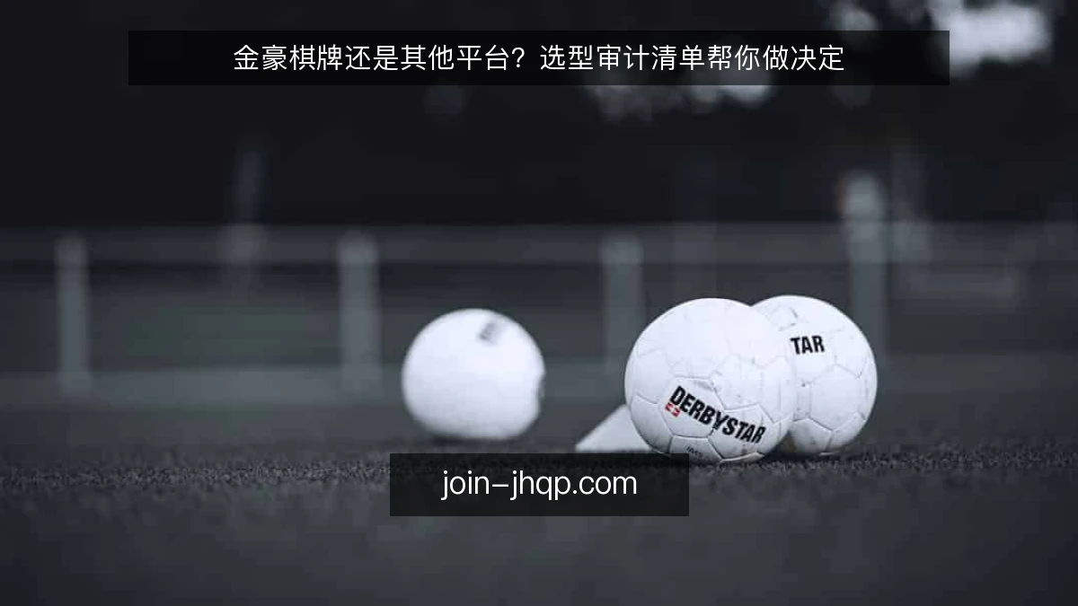 金豪棋牌还是其他平台？选型审计清单帮你做决定