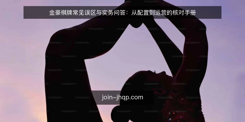 金豪棋牌常见误区与实务问答：从配置到运营的核对手册 — 金豪棋牌常见误区：你中了几个？ 配图