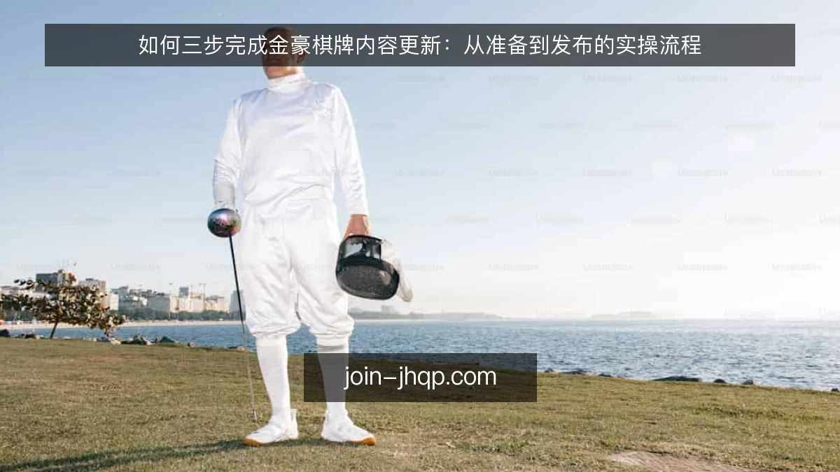 如何三步完成金豪棋牌内容更新：从准备到发布的实操流程