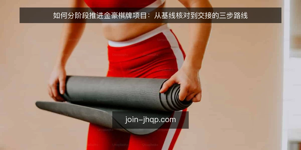 如何分阶段推进金豪棋牌项目:从基线核对到交接的三步路线 — 先做基线核对:把需求与约束写清楚 配图