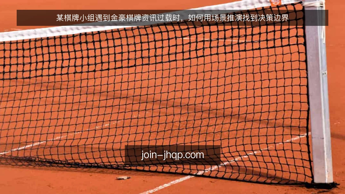 某棋牌小组遇到金豪棋牌资讯过载时，如何用场景推演找到决策边界