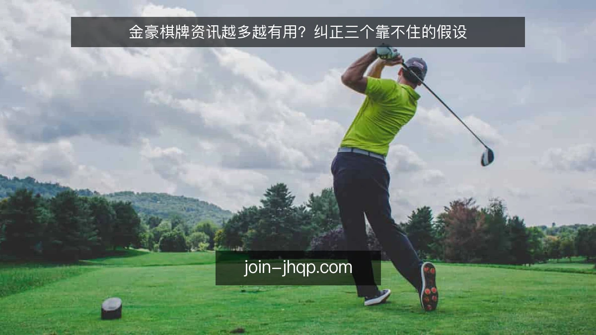 金豪棋牌资讯越多越有用？纠正三个靠不住的假设